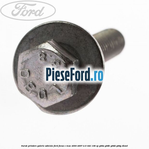 Surub prindere galerie admisie Ford Focus C-Max 2003-2007 2.0 TDCi 136 cp G6DA, G6DB, G6DD, G6DG diesel