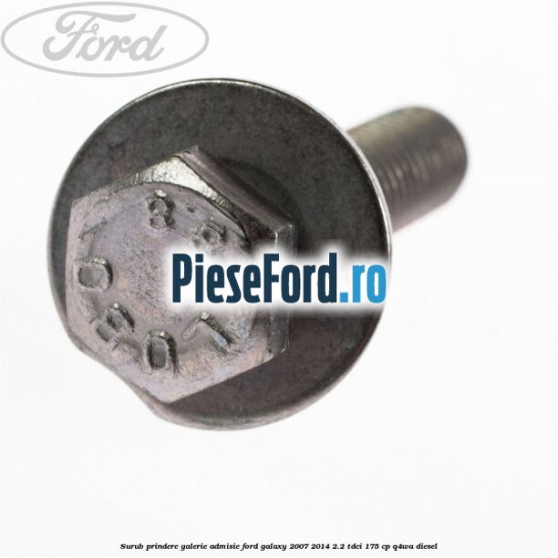 Surub prindere galerie admisie Ford Galaxy 2007-2014 2.2 TDCi 175 cp Q4WA diesel