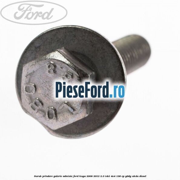 Surub prindere galerie admisie Ford Kuga 2008-2012 2.0 TDCi 4x4 136 cp G6DG, UKDA diesel