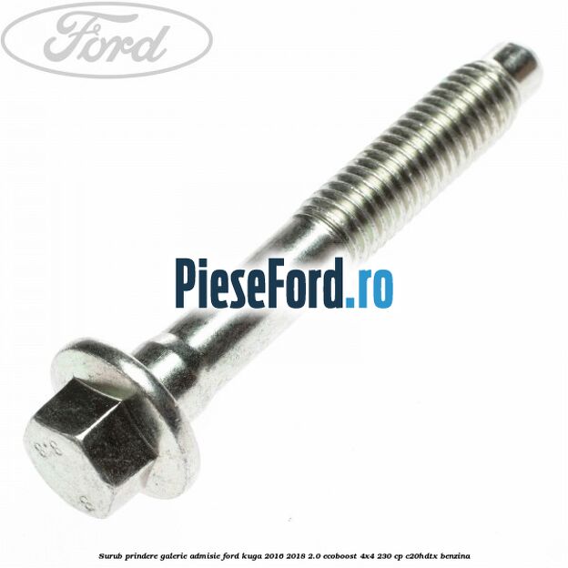 Surub prindere galerie admisie Ford Kuga 2016-2018 2.0 EcoBoost 4x4 230 cp C20HDTX benzina