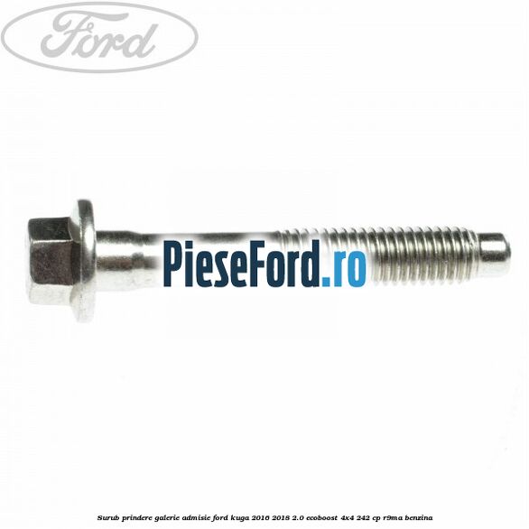 Surub prindere galerie admisie Ford Kuga 2016-2018 2.0 EcoBoost 4x4 242 cp R9MA benzina