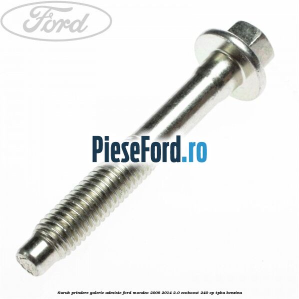 Surub prindere galerie admisie Ford Mondeo 2008-2014 2.0 EcoBoost 240 cp TPBA benzina