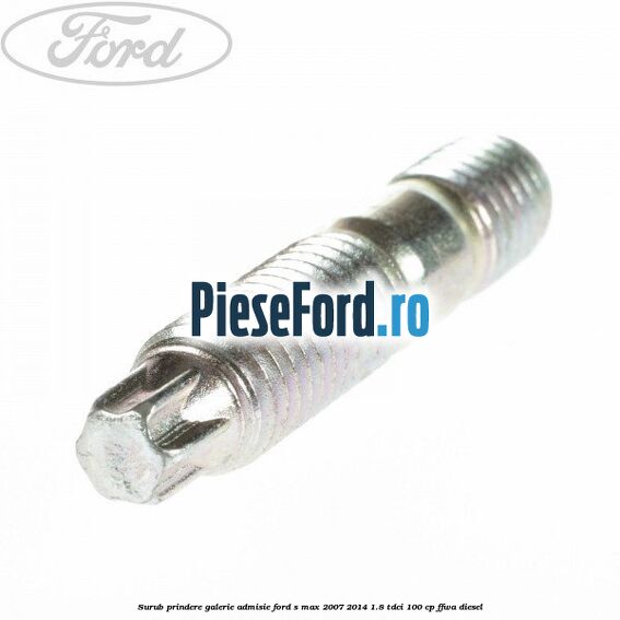 Surub prindere galerie admisie Ford S-Max 2007-2014 1.8 TDCi 100 cp FFWA diesel