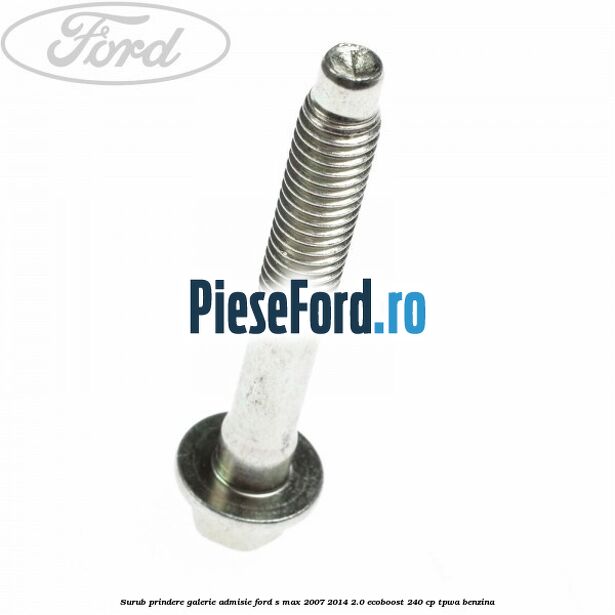 Surub prindere galerie admisie Ford S-Max 2007-2014 2.0 EcoBoost 240 cp TPWA benzina