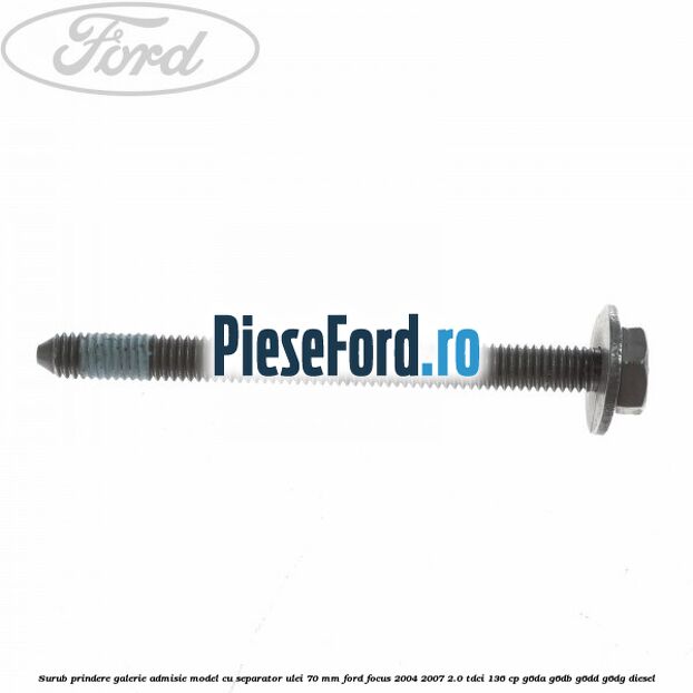 Surub prindere galerie admisie model cu separator ulei 70 mm Ford Focus 2004-2007 2.0 TDCi 136 cp G6DA, G6DB, G6DD, G6DG diesel