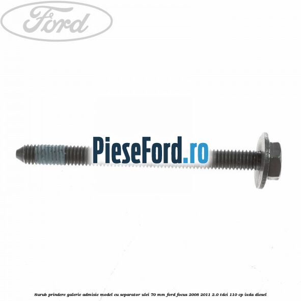Surub prindere galerie admisie model cu separator ulei 70 mm Ford Focus 2008-2011 2.0 TDCi 110 cp IXDA diesel