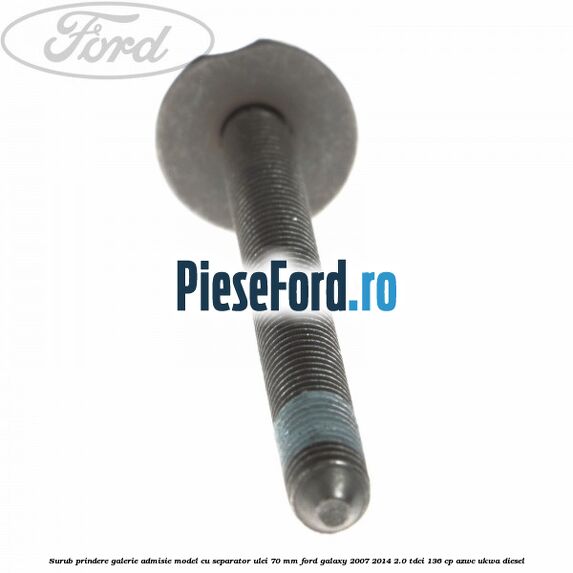 Surub prindere galerie admisie model cu separator ulei 70 mm Ford Galaxy 2007-2014 2.0 TDCi 136 cp AZWC, UKWA diesel