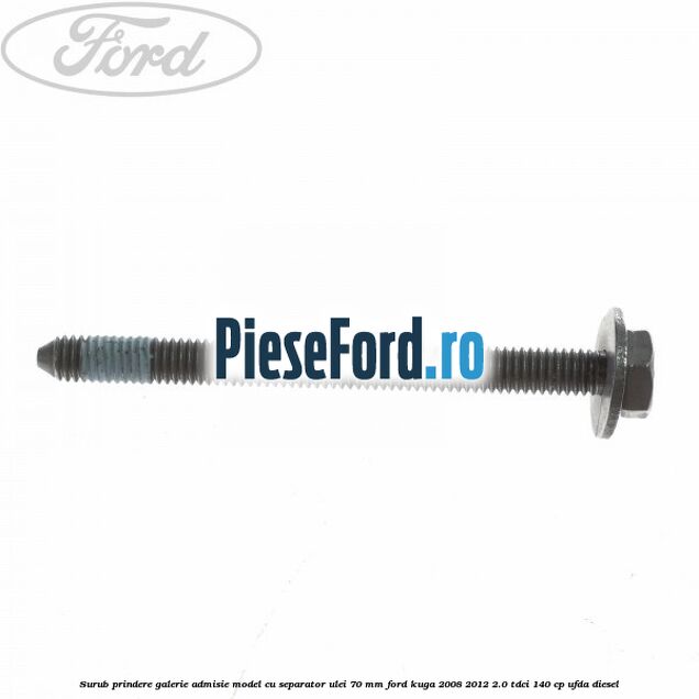 Surub prindere galerie admisie model cu separator ulei 70 mm Ford Kuga 2008-2012 2.0 TDCI 140 cp Surub prindere galerie admisie model cu separator ulei 70 mm Ford Kuga 2008-2012 2.0 TDCI 140 cp UFDA diesel