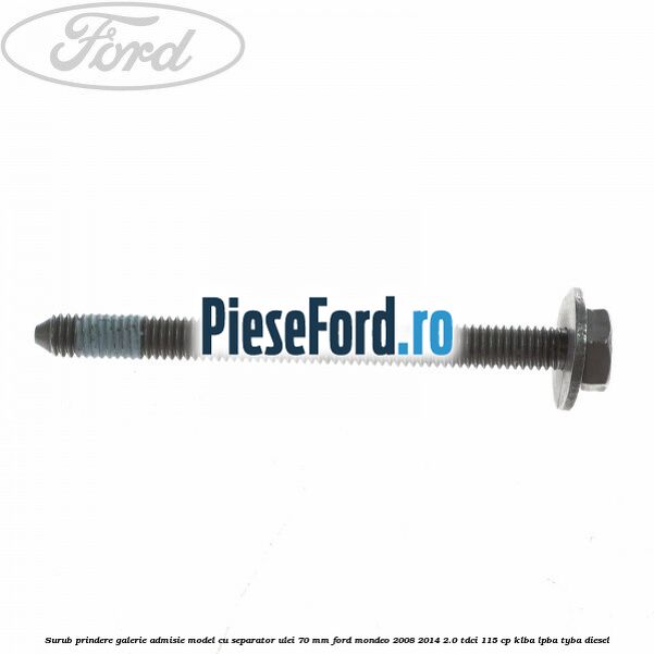 Surub prindere galerie admisie model cu separator ulei 70 mm Ford Mondeo 2008-2014 2.0 TDCi 115 cp KLBA, LPBA, TYBA diesel