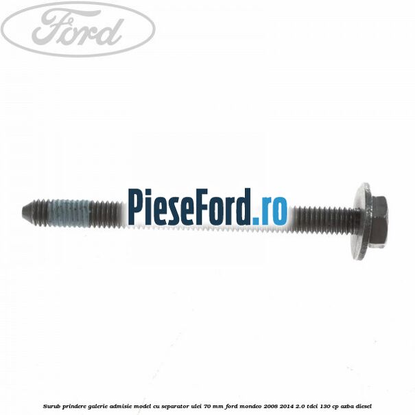 Surub prindere galerie admisie model cu separator ulei 70 mm Ford Mondeo 2008-2014 2.0 TDCi 130 cp AZBA diesel