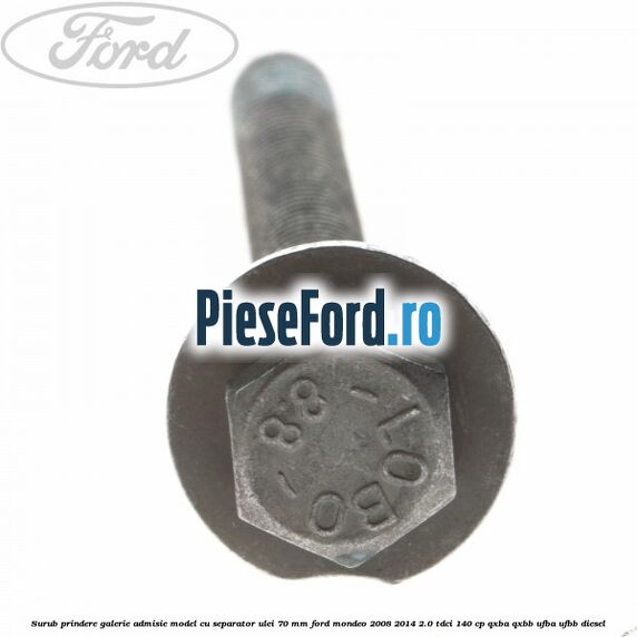 Surub prindere galerie admisie model cu separator ulei 70 mm Ford Mondeo 2008-2014 2.0 TDCi 140 cp QXBA, QXBB, UFBA, UFBB diesel