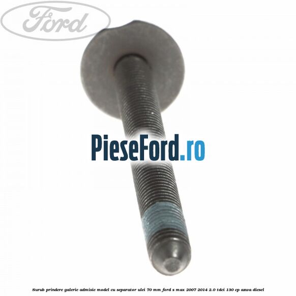 Surub prindere galerie admisie model cu separator ulei 70 mm Ford S-Max 2007-2014 2.0 TDCi 130 cp AZWA diesel