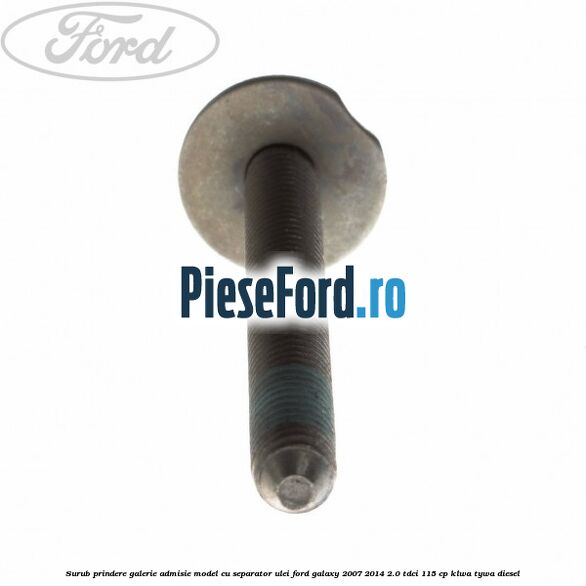 Surub prindere galerie admisie model cu separator ulei Ford Galaxy 2007-2014 2.0 TDCi 115 cp KLWA, TYWA diesel
