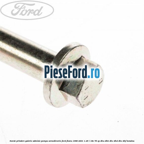 Surub prindere galerie admisie, pompa servodirectie Ford Fiesta 1996-2001 1.25 i 16V 75 cp DHA, DHB, DHC, DHD, DHE, DHF benzina