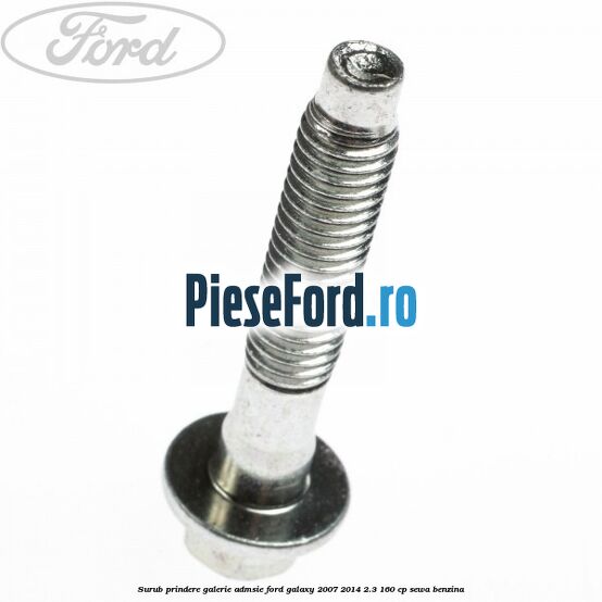 Surub prindere galerie admsie Ford Galaxy 2007-2014 2.3 160 cp Surub prindere galerie admsie Ford Galaxy 2007-2014 2.3 160 cp SEWA benzina
