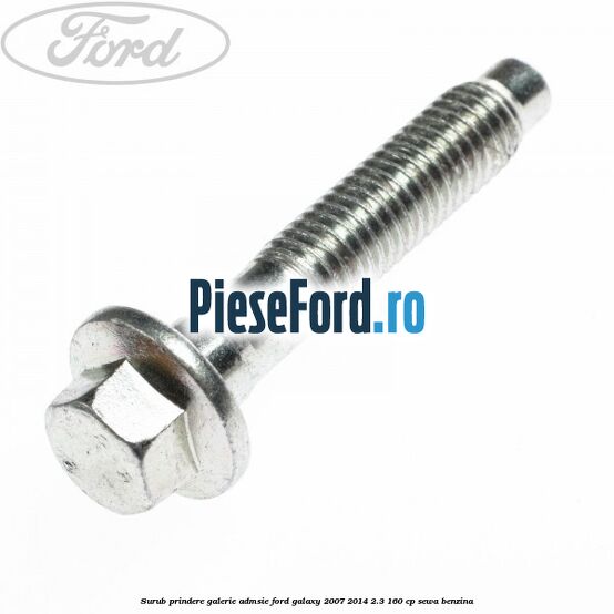 Surub prindere galerie admsie Ford Galaxy 2007-2014 2.3 160 cp Surub prindere galerie admsie Ford Galaxy 2007-2014 2.3 160 cp SEWA benzina