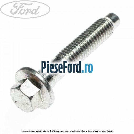 Surub prindere galerie admsie Ford Kuga 2019-2023 2.5 Duratec Plug-in-Hybrid 225 cp Surub prindere galerie admsie Ford Kuga 2019-2023 2.5 Duratec Plug-in-Hybrid 225 cp BGDA hybrid