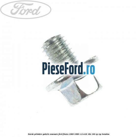 Surub prindere galerie evacuare Ford Fiesta 1989-1996 1.8 XR2i 16V 130 cp Surub prindere galerie evacuare Ford Fiesta 1989-1996 1.8 XR2i 16V 130 cp RQC benzina