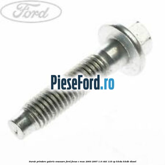 Surub prindere galerie evacuare Ford Focus C-Max 2003-2007 1.8 TDCi 115 cp KKDA, KKDB diesel