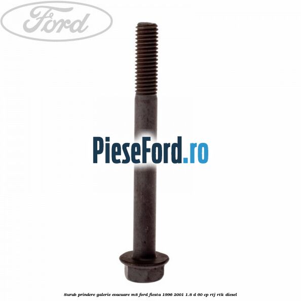 Surub prindere galerie evacuare M8 Ford Fiesta 1996-2001 1.8 D 60 cp Surub prindere galerie evacuare M8 Ford Fiesta 1996-2001 1.8 D 60 cp RTJ, RTK diesel
