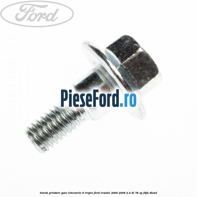 Surub prindere gate timonerie 5 trepte Ford Transit 2000-2006 2.4 DI 75 cp Surub prindere gate timonerie 5 trepte Ford Transit 2000-2006 2.4 DI 75 cp F4FA diesel