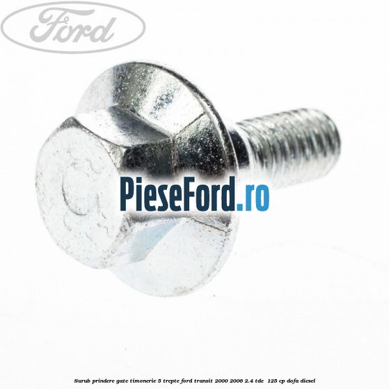 Surub prindere gate timonerie 5 trepte Ford Transit 2000-2006 2.4 TDE  125 cp DOFA diesel