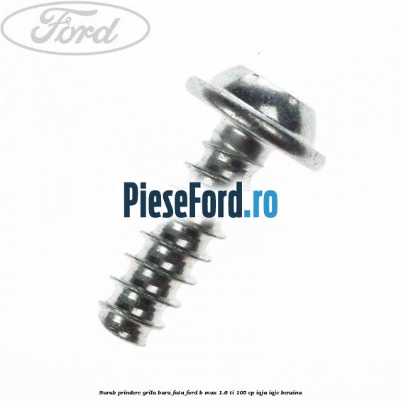 Surub prindere grila bara fata Ford B-Max 1.6 Ti 105 cp IQJA, IQJC benzina