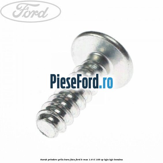 Surub prindere grila bara fata Ford B-Max 1.6 Ti 105 cp IQJA, IQJC benzina