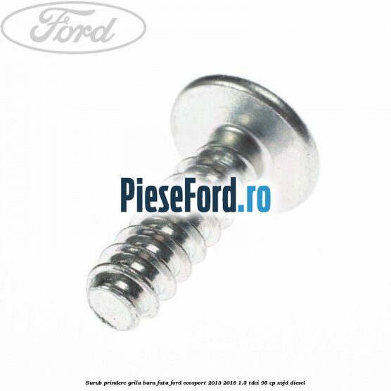 Surub prindere grila bara fata Ford EcoSport 2013-2018 1.5 TDCi 95 cp XVJD diesel