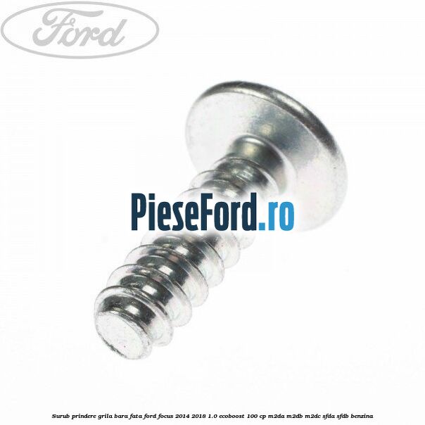 Surub prindere grila bara fata Ford Focus 2014-2018 1.0 EcoBoost 100 cp M2DA, M2DB, M2DC, SFDA, SFDB benzina
