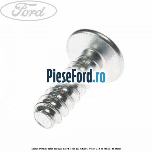 Surub prindere grila bara fata Ford Focus 2014-2018 1.6 TDCi 115 cp Surub prindere grila bara fata Ford Focus 2014-2018 1.6 TDCi 115 cp T1DA, T1DB diesel