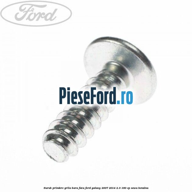 Surub prindere grila bara fata Ford Galaxy 2007-2014 2.3 160 cp Surub prindere grila bara fata Ford Galaxy 2007-2014 2.3 160 cp SEWA benzina