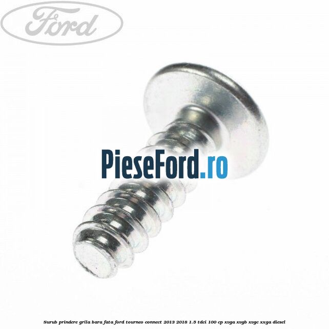 Surub prindere grila bara fata Ford Tourneo Connect 2013-2018 1.5 TDCi 100 cp XVGA, XVGB, XVGC, XXGA diesel