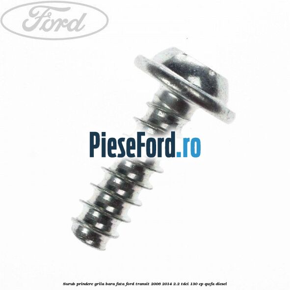 Surub prindere grila bara fata Ford Transit 2006-2014 2.2 TDCi 130 cp QWFA diesel