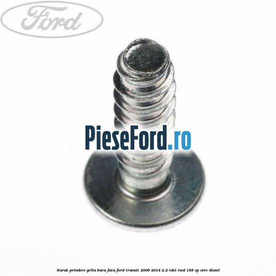 Surub prindere grila bara fata Ford Transit 2006-2014 2.2 TDCi RWD 155 cp Surub prindere grila bara fata Ford Transit 2006-2014 2.2 TDCi RWD 155 cp CVRC diesel
