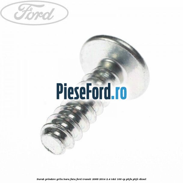 Surub prindere grila bara fata Ford Transit 2006-2014 2.4 TDCi 100 cp PHFA, PHFC diesel