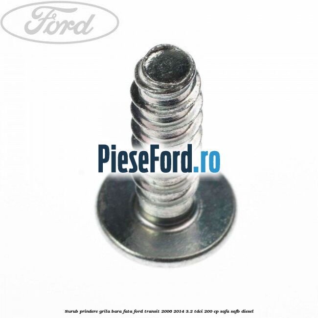 Surub prindere grila bara fata Ford Transit 2006-2014 3.2 TDCi 200 cp Surub prindere grila bara fata Ford Transit 2006-2014 3.2 TDCi 200 cp SAFA, SAFB diesel