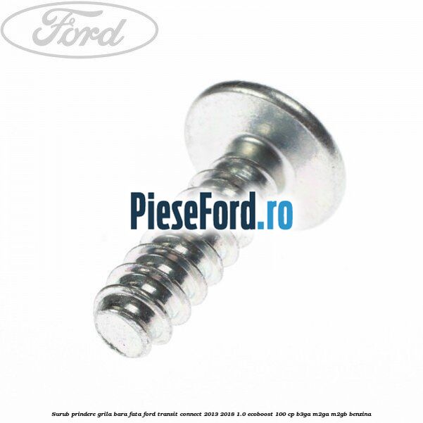 Surub prindere grila bara fata Ford Transit Connect 2013-2018 1.0 EcoBoost 100 cp B3GA, M2GA, M2GB benzina