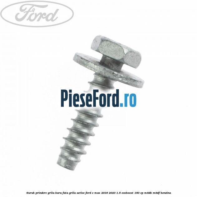 Surub prindere grila bara fata, grila active Ford C-Max 2016-2020 1.5 EcoBoost 150 cp Surub prindere grila bara fata, grila active Ford C-Max 2016-2020 1.5 EcoBoost 150 cp M8DB, M8DF benzina