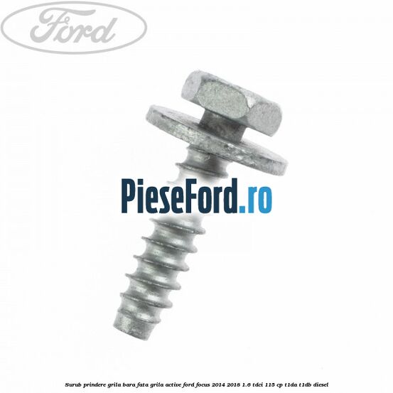 Surub prindere grila bara fata, grila active Ford Focus 2014-2018 1.6 TDCi 115 cp Surub prindere grila bara fata, grila active Ford Focus 2014-2018 1.6 TDCi 115 cp T1DA, T1DB diesel