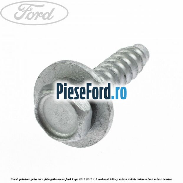 Surub prindere grila bara fata, grila active Ford Kuga 2013-2016 1.5 EcoBoost 150 cp Surub prindere grila bara fata, grila active Ford Kuga 2013-2016 1.5 EcoBoost 150 cp M8MA, M8MB, M8MC, M8MD, M8ME benzina