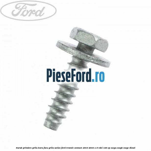 Surub prindere grila bara fata, grila active Ford Transit Connect 2013-2018 1.5 TDCi 120 cp XWGA, XWGB, XWGC diesel