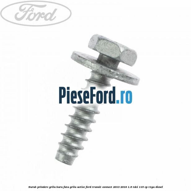 Surub prindere grila bara fata, grila active Ford Transit Connect 2013-2018 1.6 TDCi 115 cp T1GA diesel