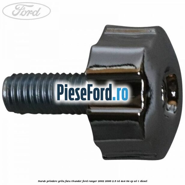 Surub prindere grila fata Thunder Ford Ranger 2002-2006 2.5 TD 4x4 84 cp Surub prindere grila fata Thunder Ford Ranger 2002-2006 2.5 TD 4x4 84 cp WL-T diesel