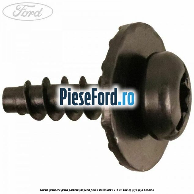 Surub prindere grila parbriz, far Ford Fiesta 2013-2017 1.6 ST 182 cp JTJA, JTJB benzina