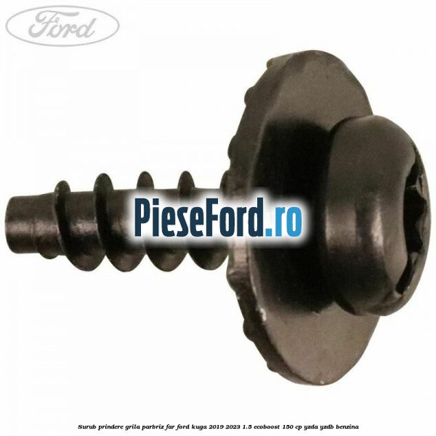 Surub prindere grila parbriz, far Ford Kuga 2019-2023 1.5 EcoBoost 150 cp YZDA, YZDB benzina