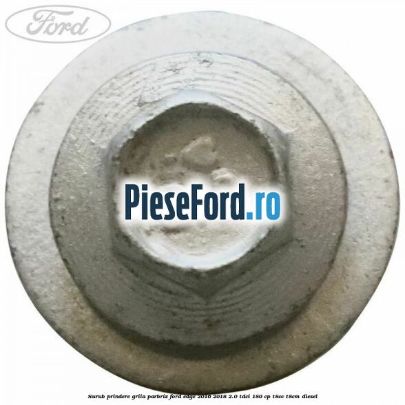 Surub prindere grila parbriz Ford Edge 2016-2018 2.0 TDCi 180 cp T8CC, T8CM diesel