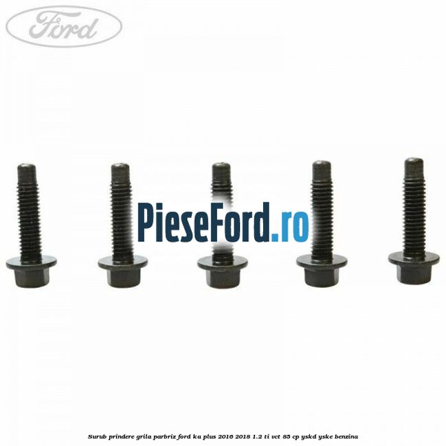 Surub prindere grila parbriz Ford Ka plus 2016-2018 1.2 Ti-VCT 85 cp YSKD, YSKE benzina
