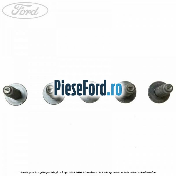 Surub prindere grila parbriz Ford Kuga 2013-2016 1.5 EcoBoost 4x4 182 cp M9MA, M9MB, M9MC, M9MD benzina