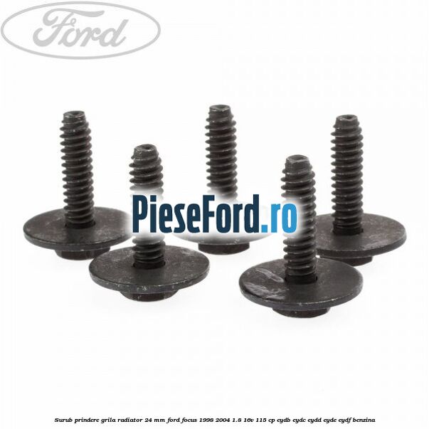 Surub prindere grila radiator 24 mm Ford Focus 1998-2004 1.8 16V 115 cp EYDB, EYDC, EYDD, EYDE, EYDF benzina